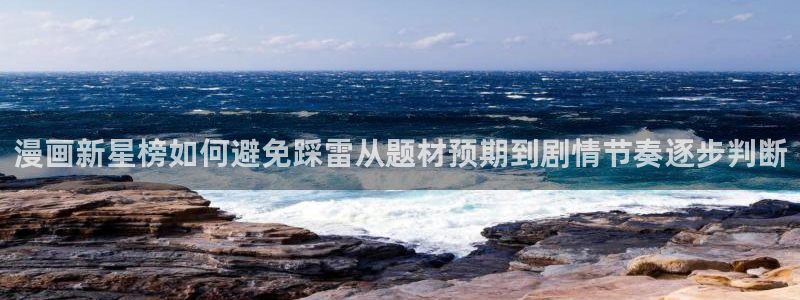 漫画免费看作品更新：漫画新星榜如何避免踩雷从题材预期到剧情节奏逐步判断