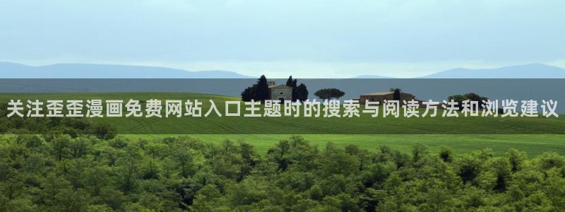 漫画免费看入口导航:关注歪歪漫画免费网站入口主题时的搜索与阅读方法和浏览建议