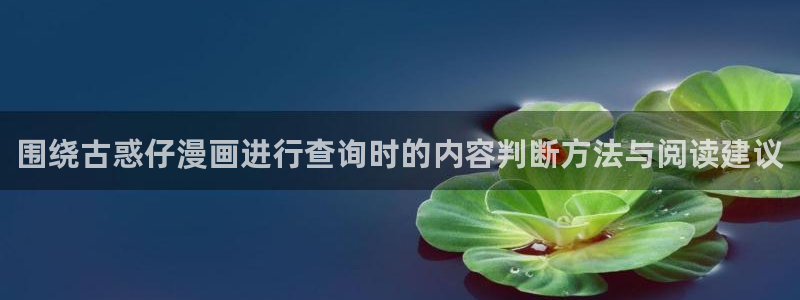 漫画免费看网页地址：围绕古惑仔漫画进行查询时的内容判断方法与阅读建议