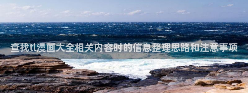 漫画免费看漫画作品:查找tl漫画大全相关内容时的信息整理思路和注意事项