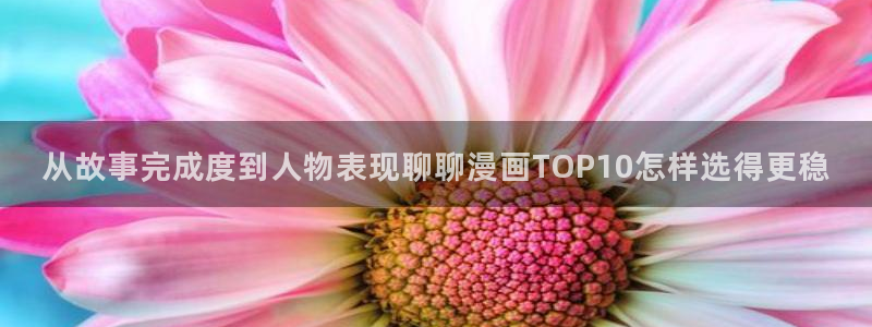 漫画免费看入口导航:从故事完成度到人物表现聊聊漫画TOP10怎样选得更稳