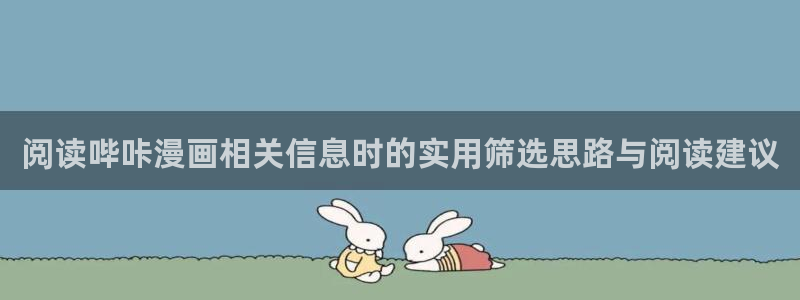 漫画免费看漫画资讯：阅读哔咔漫画相关信息时的实用筛选思路与阅读建议