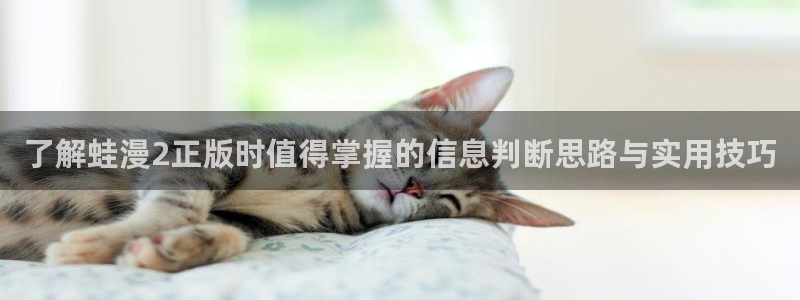 漫画免费看每日漫画更新:了解蛙漫2正版时值得掌握的信息判断思路与实用技巧