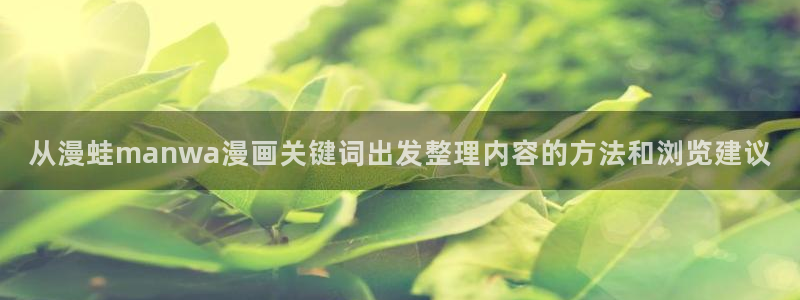 漫画免费看在线漫画:从漫蛙manwa漫画关键词出发整理内容的方法和浏览建议
