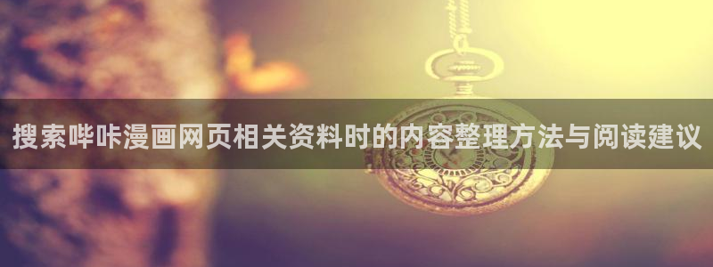 漫画免费看在线免费漫画:搜索哔咔漫画网页相关资料时的内容整理方法与阅读建议