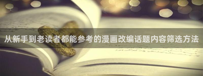 漫画免费看在线漫画阅读:从新手到老读者都能参考的漫画改编话题内容筛选方法