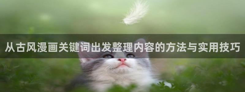 漫画免费看最新新作：从古风漫画关键词出发整理内容的方法与实用技巧