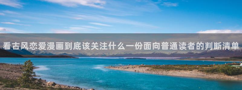 漫画免费看作品排行榜:看古风恋爱漫画到底该关注什么一份面向普通读者的判断清单