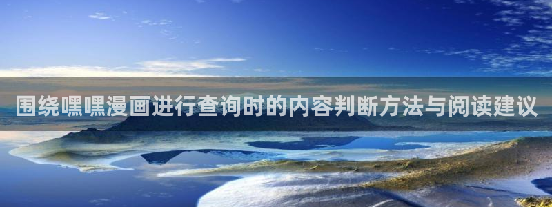 漫画免费看今日热门漫画:围绕嘿嘿漫画进行查询时的内容判断方法与阅读建议