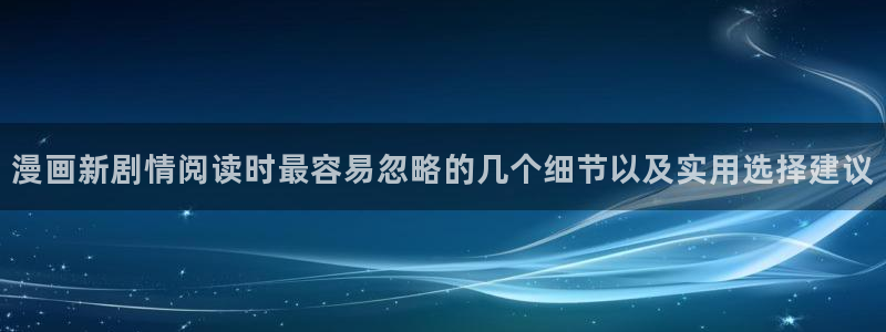 漫画免费看科幻漫画：漫画新剧情阅读时最容易忽略的几个细节以及实用选择建议
